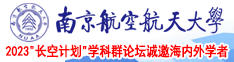 日本爆操骚B南京航空航天大学2023“长空计划”学科群论坛诚邀海内外学者